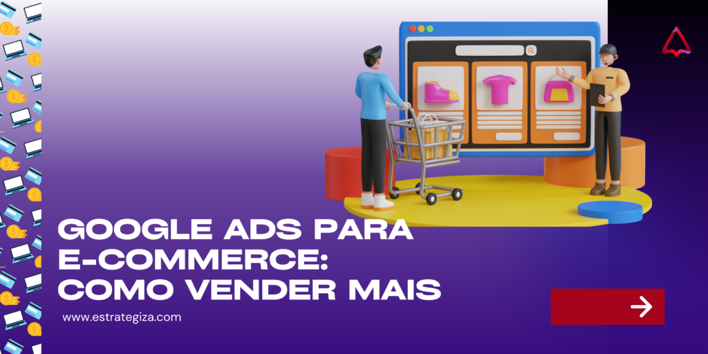 Google Ads para e-commerce, a plataforma de anúncios do Google conhecida por ajudar a vender mais por meio de anúncios